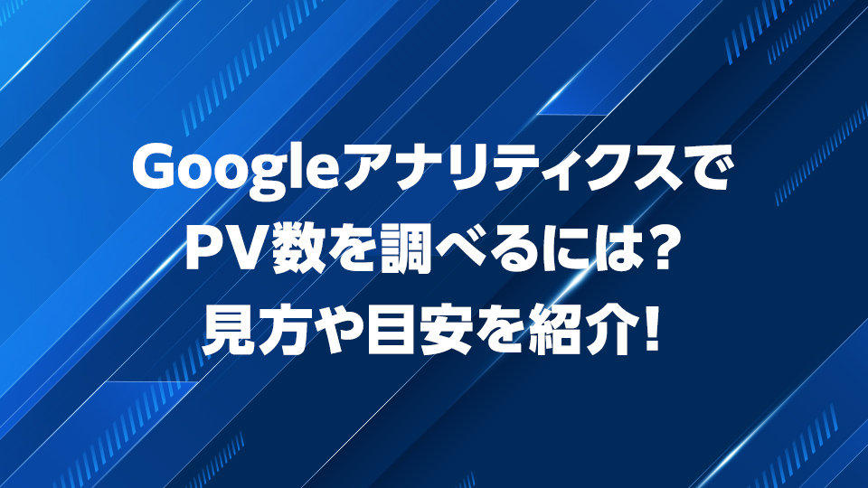 GoogleアナリティクスでPV数を調べるには？見方や目安を紹介！